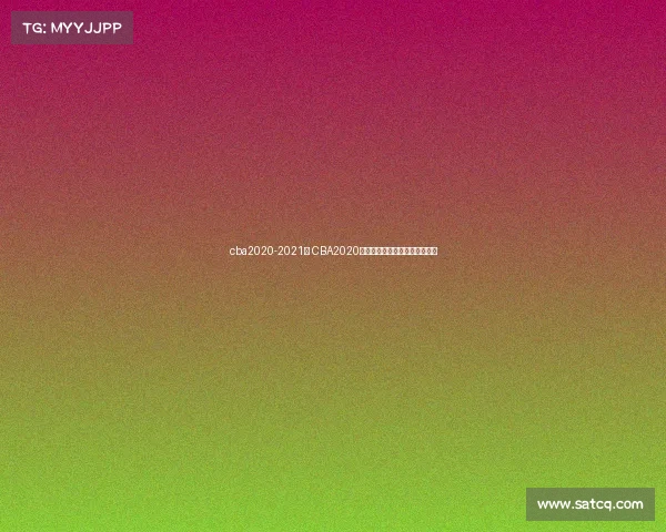 cba2020-2021赛 CBA2020赛季篮球盛典荣耀征程巅峰对决 cba2020-2021赛 CBA2020赛季篮球盛典荣耀征程巅峰对决