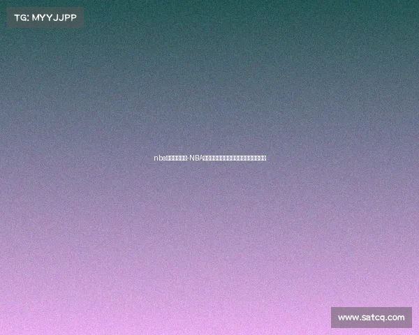 nba今日赛事战况-NBA今日赛事战况精彩汇总多场对决结果揭晓